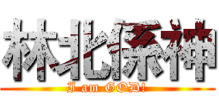 林北係神 (I am GOD!)