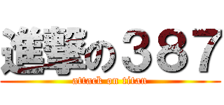 進撃の３８７ (attack on titan)