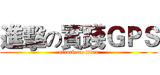 進擊の實踐ＧＰＳ (attack on titan)