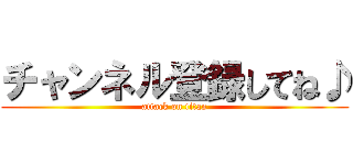 チャンネル登録してね♪ (attack on titan)