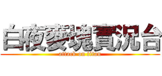 白夜麥塊實況台 (attack on titan)