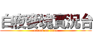 白夜麥塊實況台 (attack on titan)