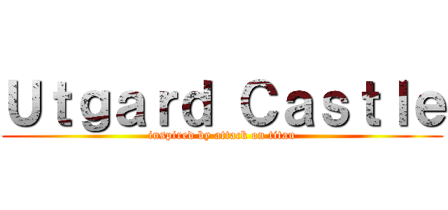 Ｕｔｇａｒｄ Ｃａｓｔｌｅ (inspired by attack on titan)