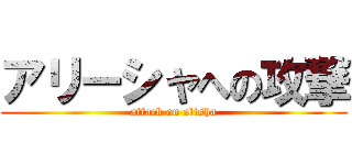 アリーシャへの攻撃 (attack on alisha)