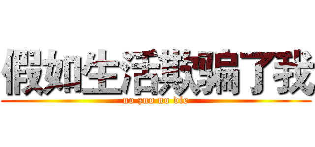 假如生活欺骗了我 (no zuo no die)