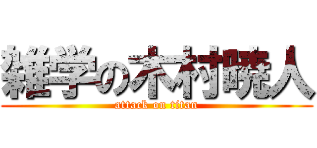 雑学の木村暁人 (attack on titan)