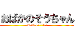 おばかのそうちゃん (attack on titan)