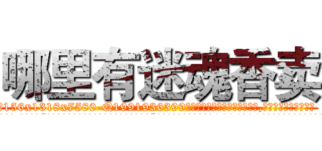 哪里有迷魂香卖 (哪里有迷魂香卖【电.话156x1318x7580-Q1991936399鑫宏药业】我们做的是长期生意,靠的是老客户长期支持
参考消息网2月20日报道 韩媒称，“剩女多、离婚率高的城市，房价一定会上涨。”这是中国经济学家金岩石2016年12月参加在上海举行的房地产相关论坛时说的话。
)