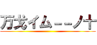 万戈イム－－ノ十 ()