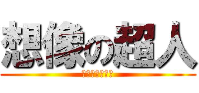 想像の超人 (永遠の想像力へ)