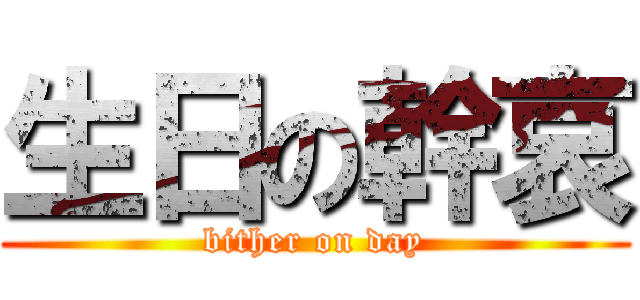 生日の幹哀 (bither on day)