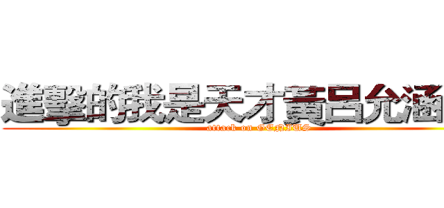 進擊的我是天才黃呂允涵哈哈 (attack on GENIUS)