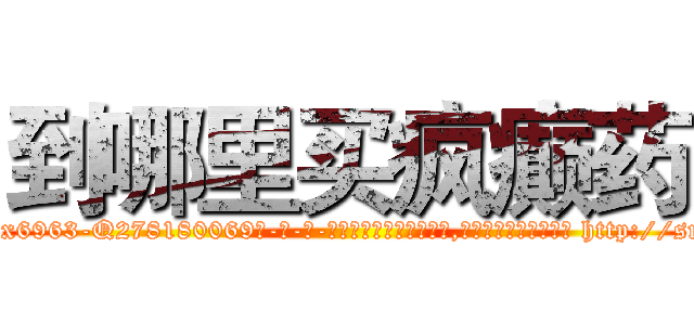 到哪里买疯癫药 (到哪里买疯癫药【电-186x2687x6963-Q278180069元-吉-药-业】我们做的是长期生意,靠的是老客户长期支持 http://sngk.net/8GWaRL
)