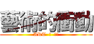 藝術的衝動 (ART  の  衝動)