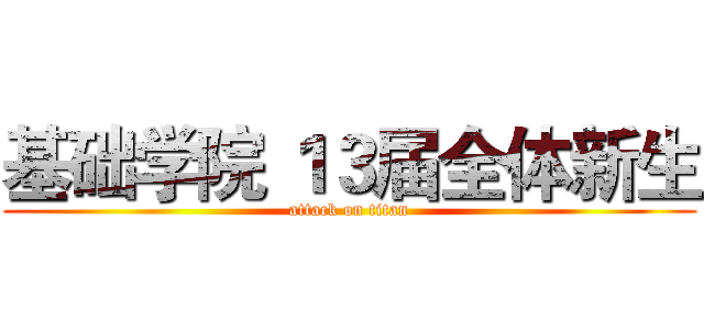 基础学院 １３届全体新生 (attack on titan)