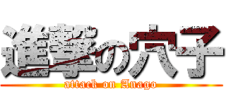 進撃の穴子 (attack on Anago)