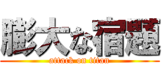 膨大な宿題 (attack on titan)