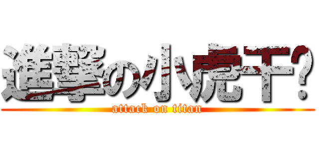 進撃の小虎干爹 (attack on titan)