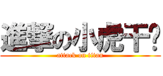 進撃の小虎干爹 (attack on titan)