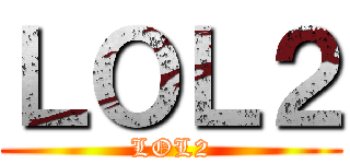 ＬＯＬ２ (LOL2)