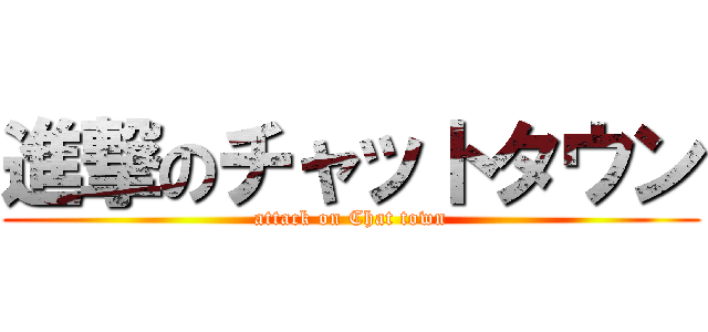進撃のチャットタウン (attack on Chat town)
