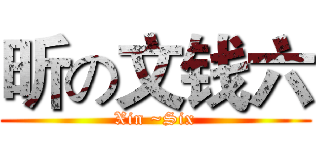 昕の文钱六 (Xin ~Six)