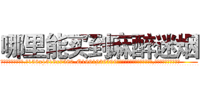 哪里能买到麻醉迷烟 (哪里能买到麻醉迷烟【电.话156x1318x7580-Q1991936399鑫宏药业】我们做的是长期生意,靠的是老客户长期支持
参考消息网2月20日报道 韩媒称，“剩女多、离婚率高的城市，房价一定会上涨。”这是中国经济学家金岩石2016年12月参加在上海举行的房地产相关论坛时说的话。
)