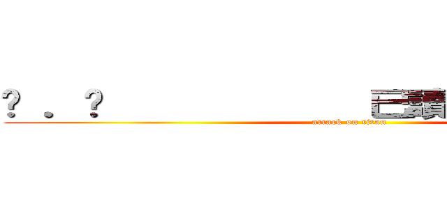 ⋙ ．¸            已讀（＊≧∇≦＊） (attack on titan)