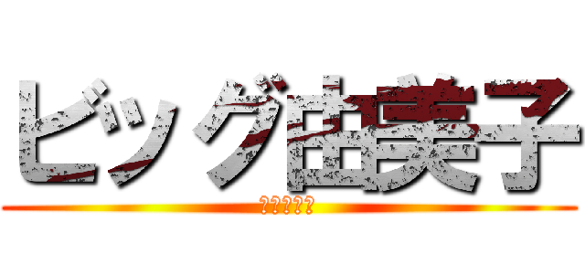 ビッグ由美子 (～大家族～)