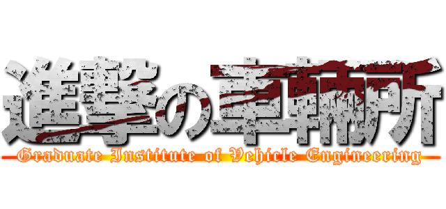 進撃の車輛所 (Graduate Institute of Vehicle Engineering)