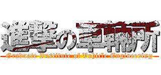 進撃の車輛所 (Graduate Institute of Vehicle Engineering)
