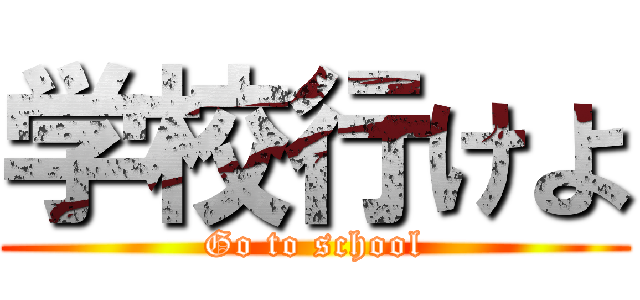 学校行けよ (Go to school)