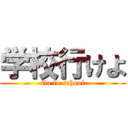 学校行けよ (Go to school)