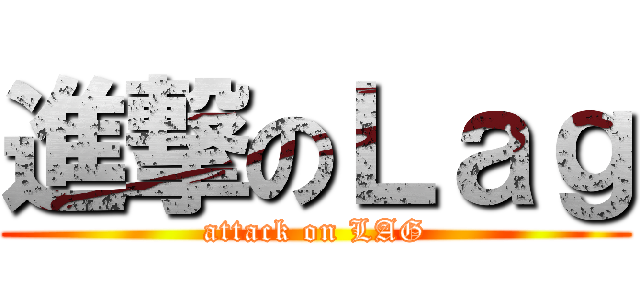 進撃のＬａｇ (attack on LAG)
