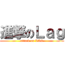 進撃のＬａｇ (attack on LAG)