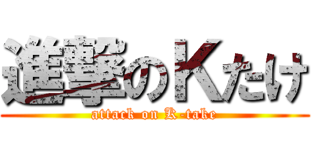 進撃のＫたけ (attack on K-take)