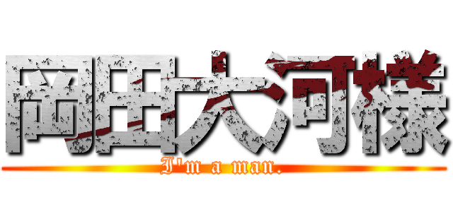 岡田大河様 (I'm a man.)