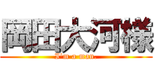岡田大河様 (I'm a man.)