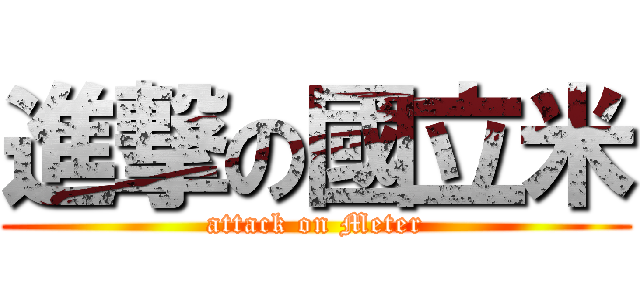 進撃の國立米 (attack on Meter)