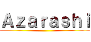 Ａｚａｒａｓｈｉ ()