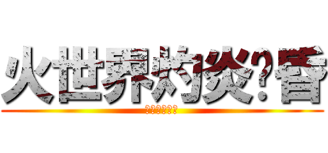 火世界灼炎黃昏 (后土焦為炭漠)