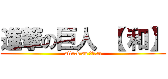 進撃の巨人 【 和】 (attack on titan)