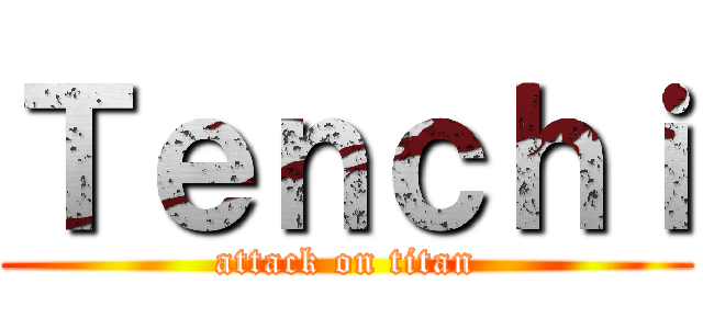 Ｔｅｎｃｈｉ (attack on titan)