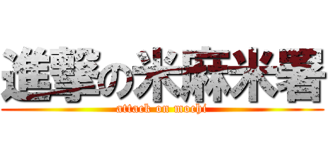 進撃の米麻米署 (attack on mochi)