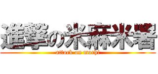 進撃の米麻米署 (attack on mochi)