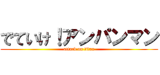 でていけ！アンパンマン (attack on titan)