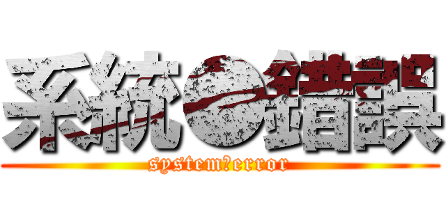 系統●錯誤 (system●error)