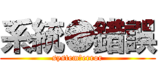 系統●錯誤 (system●error)