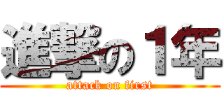 進撃の１年 (attack on first)