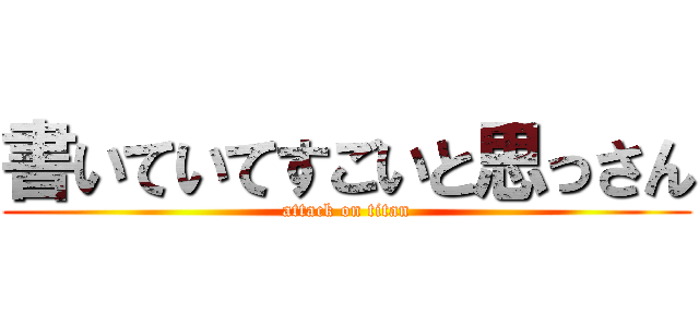 書いていてすごいと思っさん (attack on titan)